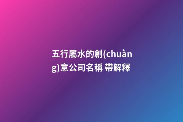 五行屬水的創(chuàng)意公司名稱 帶解釋-第1張-公司起名-玄機派